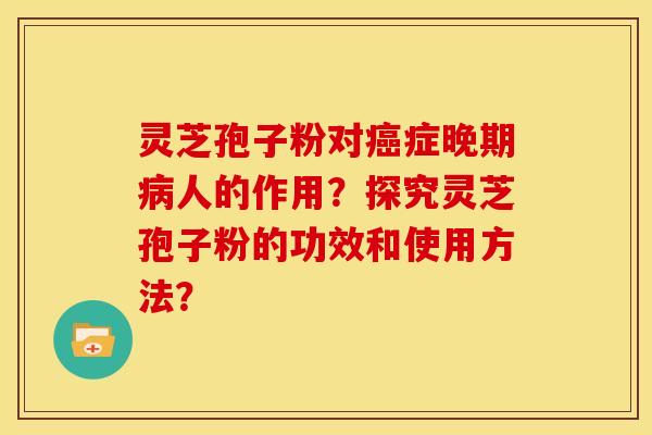 灵芝孢子粉对症晚期人的作用?探究灵芝孢子粉的功效和使用方法? 灵芝孢子粉对症晚期人的作用?探究灵芝孢子粉的功效和使用方法?