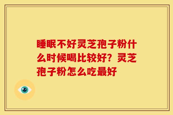 不好灵芝孢子粉什么时候喝比较好?灵芝孢子粉怎么吃好 不好灵芝孢子粉什么时候喝比较好?灵芝孢子粉怎么吃好
