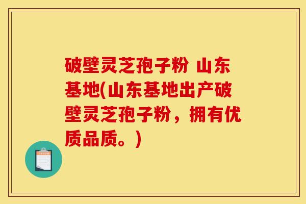 破壁灵芝孢子粉 山东基地(山东基地出产破壁灵芝孢子粉,拥有优质品质。) 破壁灵芝孢子粉 山东基地(山东基地出产破壁灵芝孢子粉,拥有优质品质。)