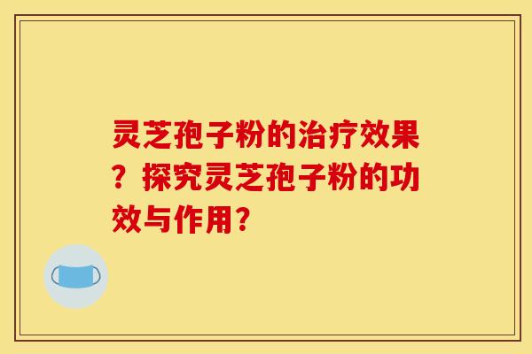 灵芝孢子粉的效果?探究灵芝孢子粉的功效与作用? 灵芝孢子粉的效果?探究灵芝孢子粉的功效与作用?