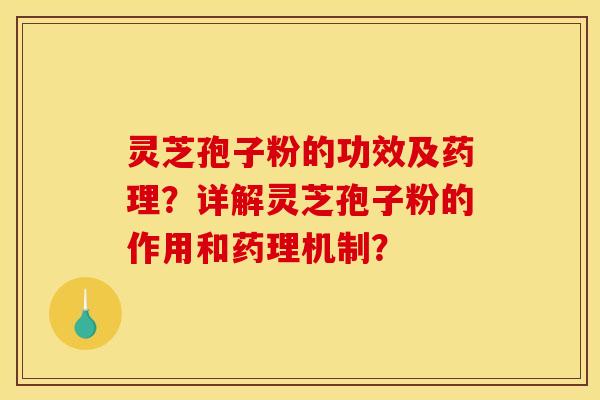 灵芝孢子粉的功效及药理?详解灵芝孢子粉的作用和药理机制? 灵芝孢子粉的功效及药理?详解灵芝孢子粉的作用和药理机制?
