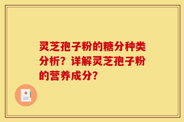 灵芝孢子粉的糖分种类分析?详解灵芝孢子粉的营养成分? 灵芝孢子粉的糖分种类分析?详解灵芝孢子粉的营养成分?