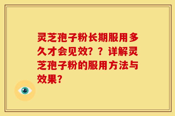 灵芝孢子粉长期服用多久才会见效??详解灵芝孢子粉的服用方法与效果? 灵芝孢子粉长期服用多久才会见效??详解灵芝孢子粉的服用方法与效果?