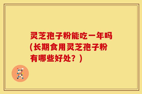 灵芝孢子粉能吃一年吗(长期食用灵芝孢子粉有哪些好处?) 灵芝孢子粉能吃一年吗(长期食用灵芝孢子粉有哪些好处?)