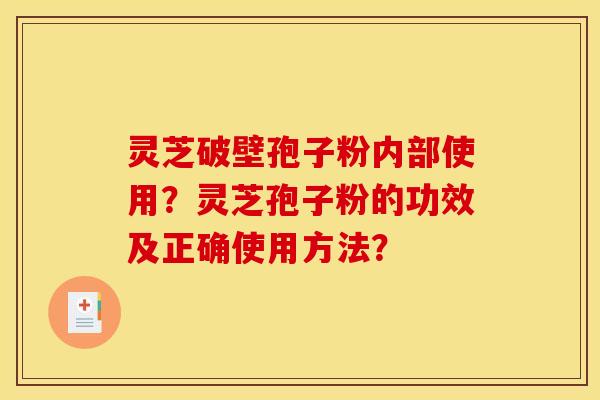 灵芝破壁孢子粉内部使用?灵芝孢子粉的功效及正确使用方法? 灵芝破壁孢子粉内部使用?灵芝孢子粉的功效及正确使用方法?