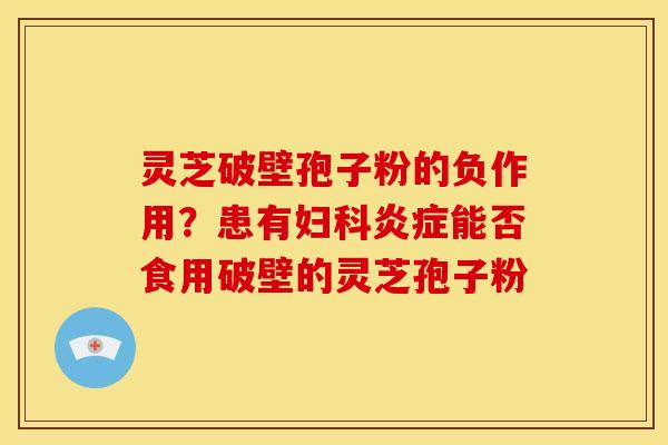 灵芝破壁孢子粉的负作用?患有能否食用破壁的灵芝孢子粉 灵芝破壁孢子粉的负作用?患有能否食用破壁的灵芝孢子粉