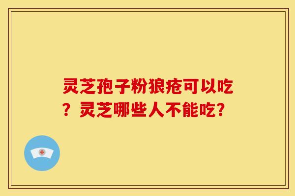 灵芝孢子粉狼疮可以吃?灵芝哪些人不能吃? 灵芝孢子粉狼疮可以吃?灵芝哪些人不能吃?