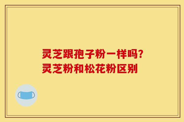 灵芝跟孢子粉一样吗？灵芝粉和松花粉区别