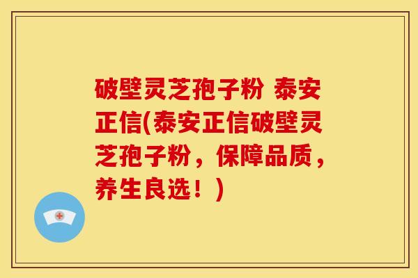 破壁灵芝孢子粉 泰安正信(泰安正信破壁灵芝孢子粉,保障品质,养生良选!) 破壁灵芝孢子粉 泰安正信(泰安正信破壁灵芝孢子粉,保障品质,养生良选!)