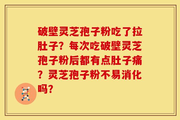 破壁灵芝孢子粉吃了拉肚子?每次吃破壁灵芝孢子粉后都有点肚子痛?灵芝孢子粉不易消化吗? 破壁灵芝孢子粉吃了拉肚子?每次吃破壁灵芝孢子粉后都有点肚子痛?灵芝孢子粉不易消化吗?