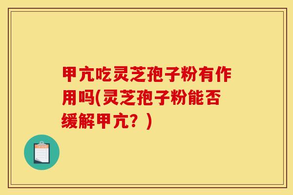 甲亢吃灵芝孢子粉有作用吗(灵芝孢子粉能否缓解甲亢?) 甲亢吃灵芝孢子粉有作用吗(灵芝孢子粉能否缓解甲亢?)