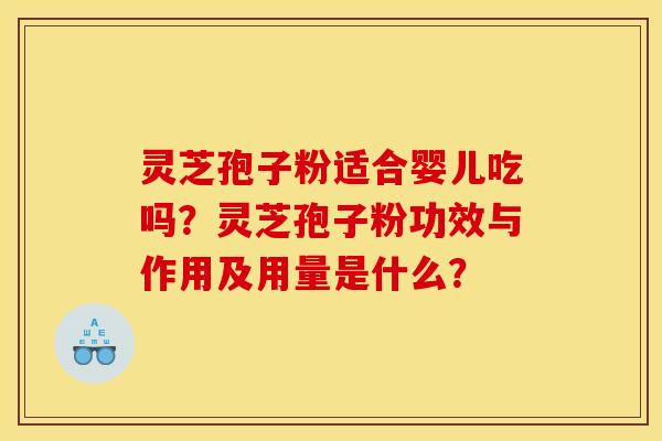 灵芝孢子粉适合婴儿吃吗?灵芝孢子粉功效与作用及用量是什么? 灵芝孢子粉适合婴儿吃吗?灵芝孢子粉功效与作用及用量是什么?
