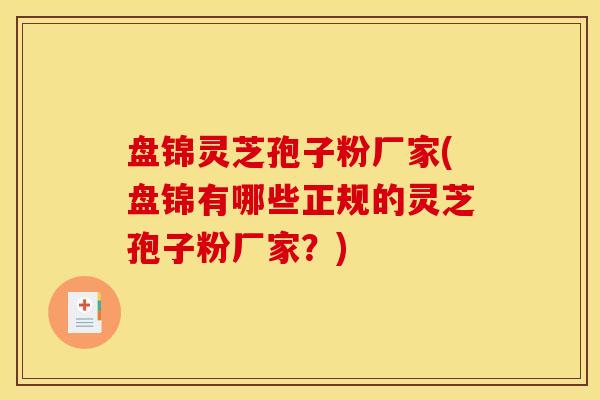 盘锦灵芝孢子粉厂家(盘锦有哪些正规的灵芝孢子粉厂家?) 盘锦灵芝孢子粉厂家(盘锦有哪些正规的灵芝孢子粉厂家?)