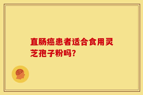 直肠患者适合食用灵芝孢子粉吗？