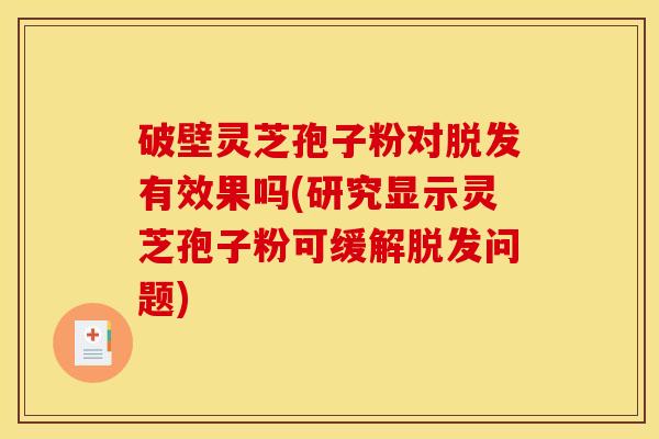 破壁灵芝孢子粉对有效果吗(研究显示灵芝孢子粉可缓解问题) 破壁灵芝孢子粉对有效果吗(研究显示灵芝孢子粉可缓解问题)
