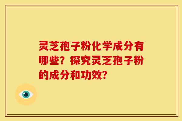 灵芝孢子粉化学成分有哪些?探究灵芝孢子粉的成分和功效? 灵芝孢子粉化学成分有哪些?探究灵芝孢子粉的成分和功效?