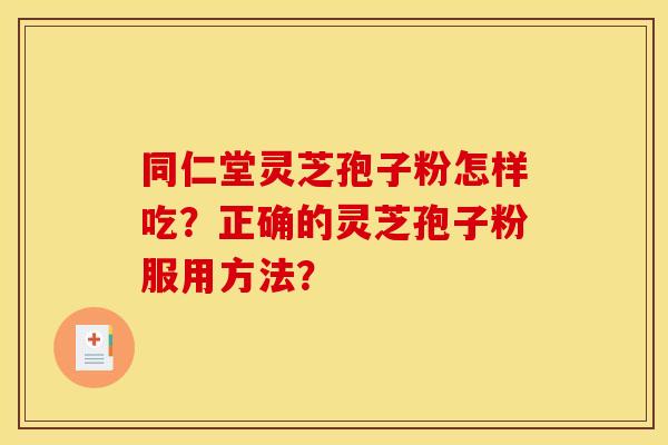 同仁堂灵芝孢子粉怎样吃?正确的灵芝孢子粉服用方法? 同仁堂灵芝孢子粉怎样吃?正确的灵芝孢子粉服用方法?