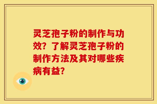 灵芝孢子粉的制作与功效?了解灵芝孢子粉的制作方法及其对哪些有益? 灵芝孢子粉的制作与功效?了解灵芝孢子粉的制作方法及其对哪些有益?