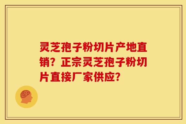 灵芝孢子粉切片产地直销?正宗灵芝孢子粉切片直接厂家供应? 灵芝孢子粉切片产地直销?正宗灵芝孢子粉切片直接厂家供应?