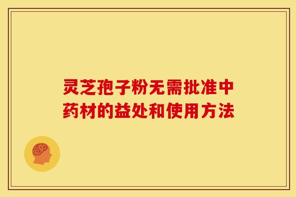 灵芝孢子粉无需批准材的益处和使用方法 灵芝孢子粉无需批准材的益处和使用方法