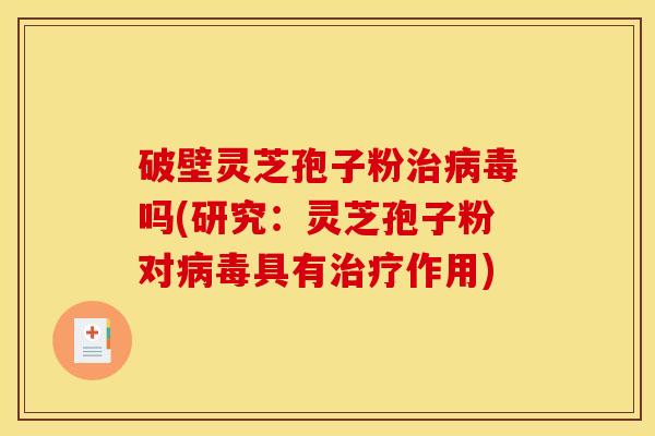 破壁灵芝孢子粉吗(研究:灵芝孢子粉对具有作用) 破壁灵芝孢子粉吗(研究:灵芝孢子粉对具有作用)