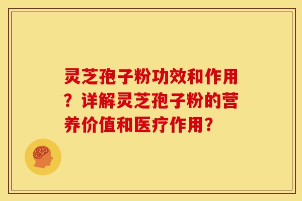 灵芝孢子粉功效和作用?详解灵芝孢子粉的营养价值和医疗作用? 灵芝孢子粉功效和作用?详解灵芝孢子粉的营养价值和医疗作用?
