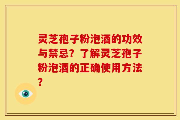 灵芝孢子粉泡酒的功效与禁忌?了解灵芝孢子粉泡酒的正确使用方法? 灵芝孢子粉泡酒的功效与禁忌?了解灵芝孢子粉泡酒的正确使用方法?