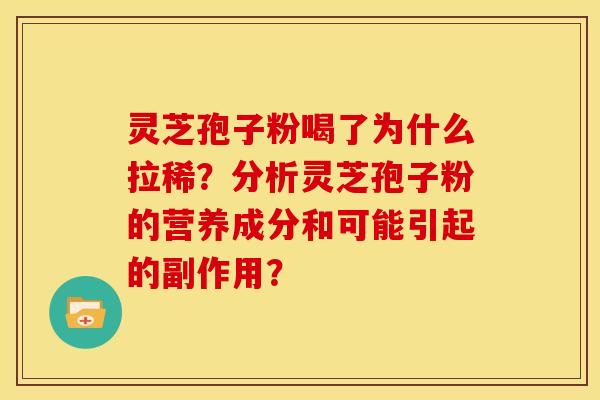 灵芝孢子粉喝了为什么拉稀？分析灵芝孢子粉的营养成分和可能引起的副作用？