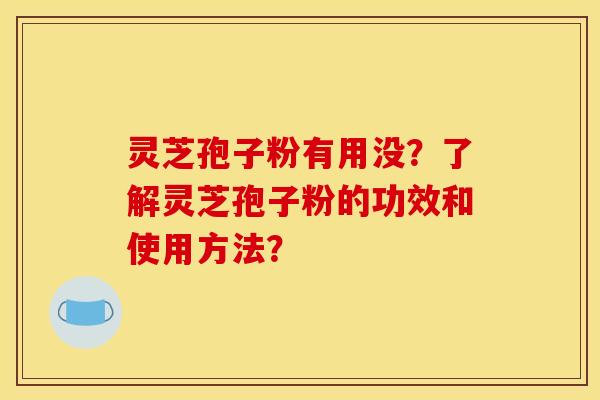 灵芝孢子粉有用没?了解灵芝孢子粉的功效和使用方法? 灵芝孢子粉有用没?了解灵芝孢子粉的功效和使用方法?