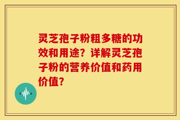 灵芝孢子粉粗多糖的功效和用途?详解灵芝孢子粉的营养价值和药用价值? 灵芝孢子粉粗多糖的功效和用途?详解灵芝孢子粉的营养价值和药用价值?