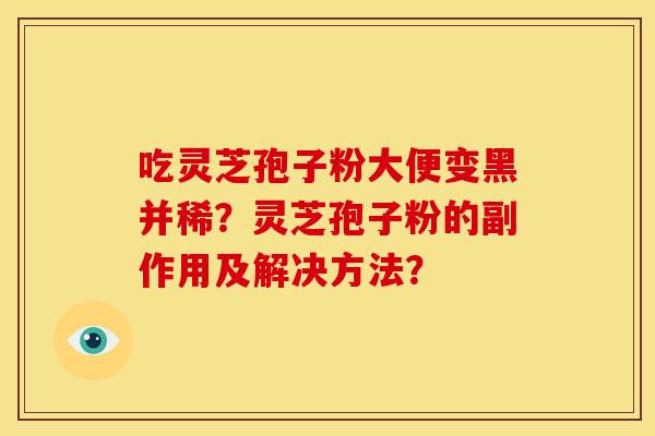 吃灵芝孢子粉大便变黑并稀？灵芝孢子粉的副作用及解决方法？