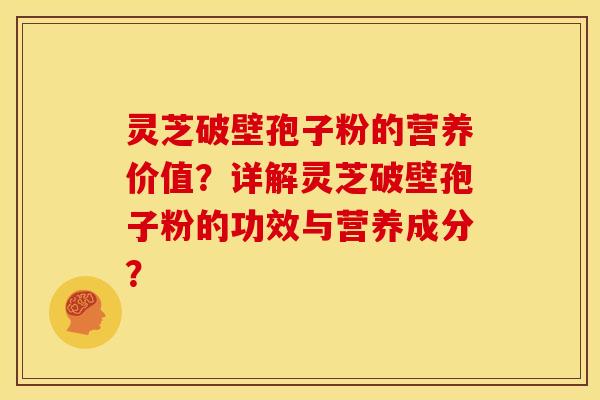灵芝破壁孢子粉的营养价值?详解灵芝破壁孢子粉的功效与营养成分? 灵芝破壁孢子粉的营养价值?详解灵芝破壁孢子粉的功效与营养成分?