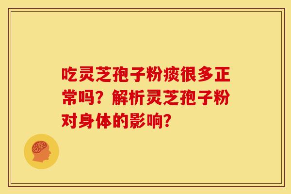 吃灵芝孢子粉痰很多正常吗?解析灵芝孢子粉对身体的影响? 吃灵芝孢子粉痰很多正常吗?解析灵芝孢子粉对身体的影响?
