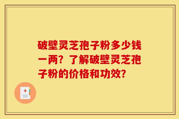 破壁灵芝孢子粉多少钱一两?了解破壁灵芝孢子粉的价格和功效? 破壁灵芝孢子粉多少钱一两?了解破壁灵芝孢子粉的价格和功效?