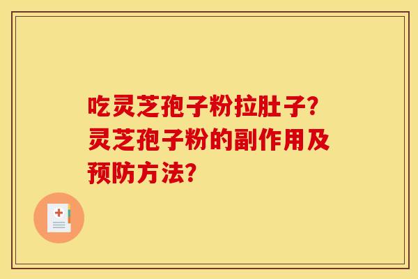 吃灵芝孢子粉拉肚子?灵芝孢子粉的副作用及方法? 吃灵芝孢子粉拉肚子?灵芝孢子粉的副作用及方法?