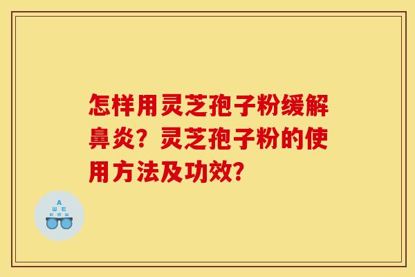怎样用灵芝孢子粉缓解?灵芝孢子粉的使用方法及功效? 怎样用灵芝孢子粉缓解?灵芝孢子粉的使用方法及功效?