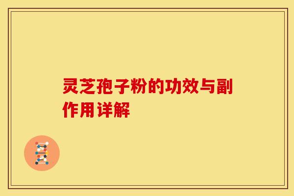 灵芝孢子粉的功效与副作用详解 灵芝孢子粉的功效与副作用详解