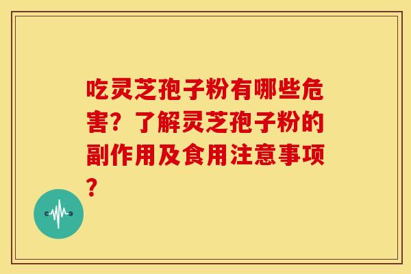 吃灵芝孢子粉有哪些危害?了解灵芝孢子粉的副作用及食用注意事项? 吃灵芝孢子粉有哪些危害?了解灵芝孢子粉的副作用及食用注意事项?