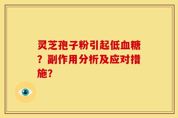 灵芝孢子粉引起低?副作用分析及应对措施? 灵芝孢子粉引起低?副作用分析及应对措施?