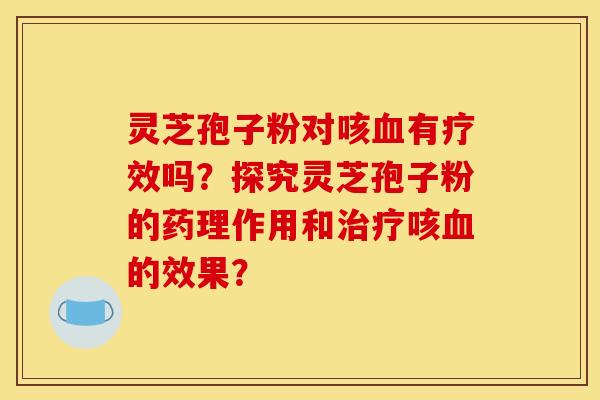 灵芝孢子粉对咳有疗效吗?探究灵芝孢子粉的药理作用和咳的效果? 灵芝孢子粉对咳有疗效吗?探究灵芝孢子粉的药理作用和咳的效果?