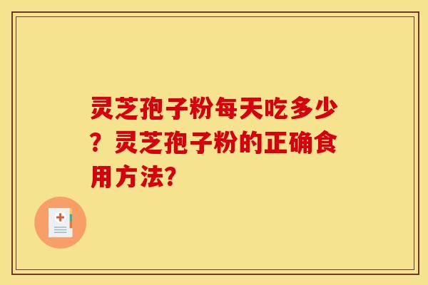 灵芝孢子粉每天吃多少？灵芝孢子粉的正确食用方法？