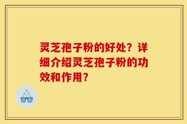 灵芝孢子粉的好处?详细介绍灵芝孢子粉的功效和作用? 灵芝孢子粉的好处?详细介绍灵芝孢子粉的功效和作用?