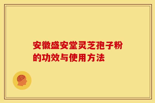 安徽盛安堂灵芝孢子粉的功效与使用方法 安徽盛安堂灵芝孢子粉的功效与使用方法