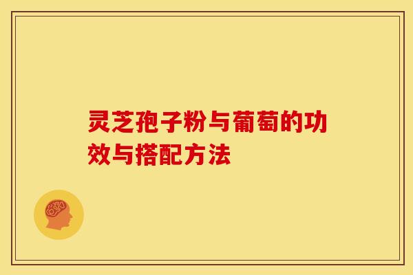 灵芝孢子粉与葡萄的功效与搭配方法 灵芝孢子粉与葡萄的功效与搭配方法
