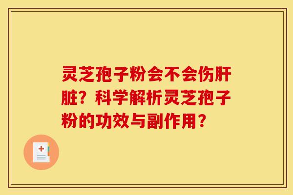 灵芝孢子粉会不会伤?科学解析灵芝孢子粉的功效与副作用? 灵芝孢子粉会不会伤?科学解析灵芝孢子粉的功效与副作用?