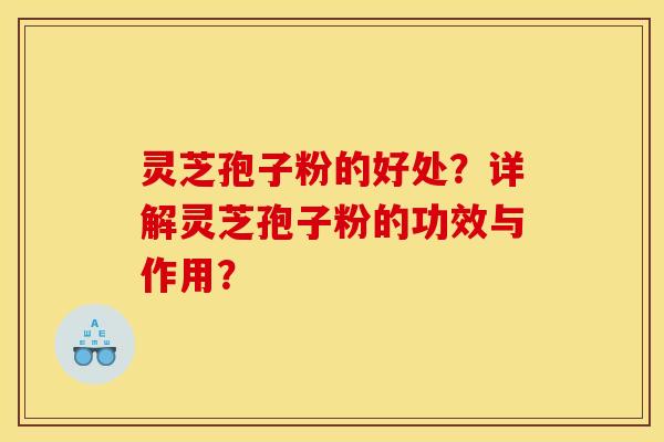 灵芝孢子粉的好处?详解灵芝孢子粉的功效与作用? 灵芝孢子粉的好处?详解灵芝孢子粉的功效与作用?