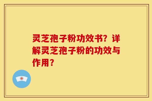 灵芝孢子粉功效书?详解灵芝孢子粉的功效与作用? 灵芝孢子粉功效书?详解灵芝孢子粉的功效与作用?
