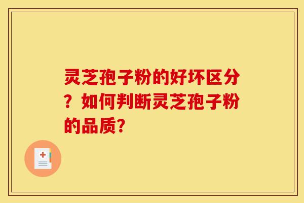 灵芝孢子粉的好坏区分?如何判断灵芝孢子粉的品质? 灵芝孢子粉的好坏区分?如何判断灵芝孢子粉的品质?