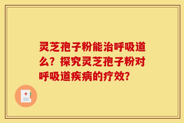灵芝孢子粉能道么?探究灵芝孢子粉对道的疗效? 灵芝孢子粉能道么?探究灵芝孢子粉对道的疗效?