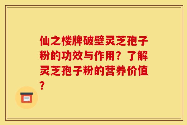仙之楼牌破壁灵芝孢子粉的功效与作用?了解灵芝孢子粉的营养价值? 仙之楼牌破壁灵芝孢子粉的功效与作用?了解灵芝孢子粉的营养价值?